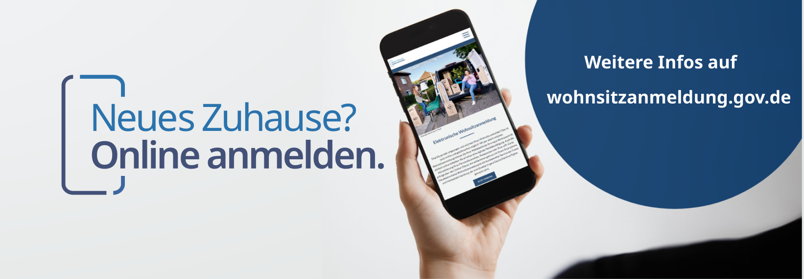 Elektronische Wohnsitzanmeldung Das Bild ist in zwei Hälften geteilt. Rechts ist ein Smartphone mit der Internetseite der elektronischen Wohnsitzanmeldung zu sehen. Eine Hand hält das Smartphone. Oben in der Ecke ist der Hinweis auf die weiteren Infos auf wohnsitzanmeldung.gov.de. Links ist das Logo der elektronischen Wohnsitzanmeldung zu sehen mit dem Text: Neues Zuhause? Online anmelden!